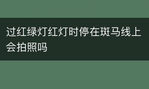 过红绿灯红灯时停在斑马线上会拍照吗