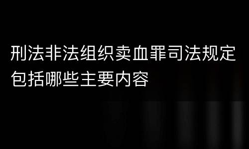 刑法非法组织卖血罪司法规定包括哪些主要内容