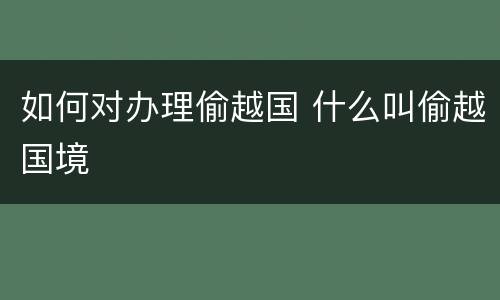 如何对办理偷越国 什么叫偷越国境