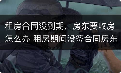租房合同没到期，房东要收房怎么办 租房期间没签合同房东要收回房子