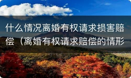 什么情况离婚有权请求损害赔偿（离婚有权请求赔偿的情形）