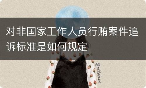 对非国家工作人员行贿案件追诉标准是如何规定