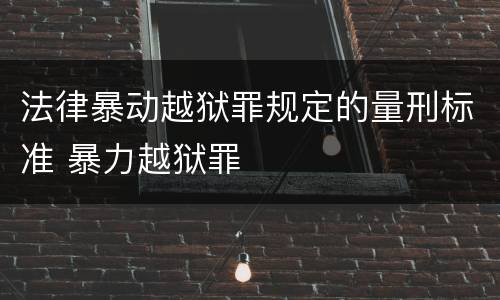 法律暴动越狱罪规定的量刑标准 暴力越狱罪