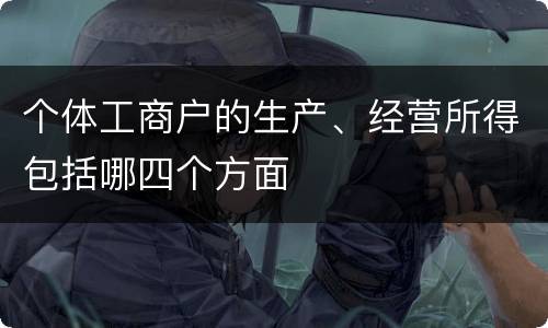 个体工商户的生产、经营所得包括哪四个方面