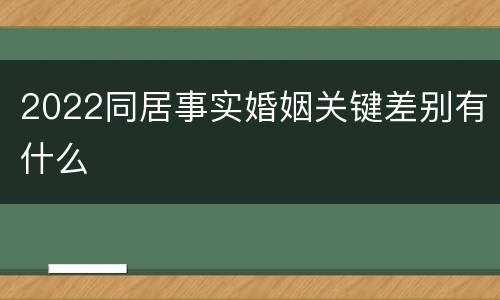 2022同居事实婚姻关键差别有什么