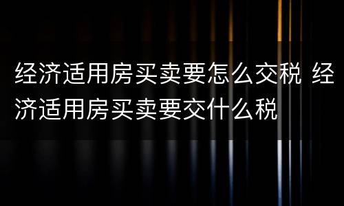 经济适用房买卖要怎么交税 经济适用房买卖要交什么税