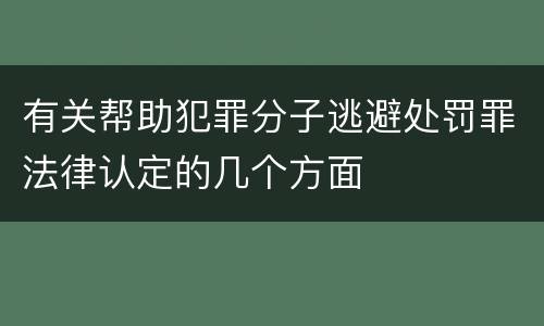 有关帮助犯罪分子逃避处罚罪法律认定的几个方面