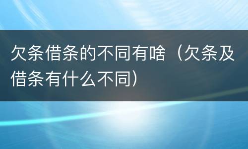 欠条借条的不同有啥（欠条及借条有什么不同）