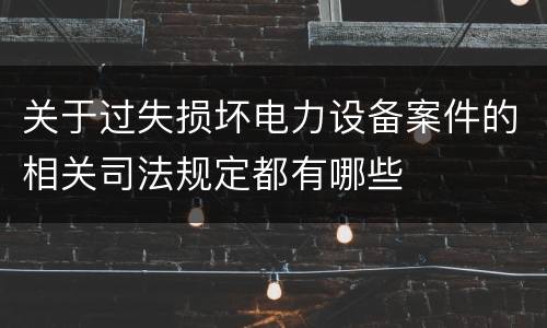 关于过失损坏电力设备案件的相关司法规定都有哪些