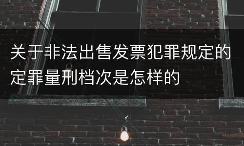 关于非法出售发票犯罪规定的定罪量刑档次是怎样的