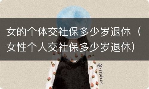 女的个体交社保多少岁退休（女性个人交社保多少岁退休）