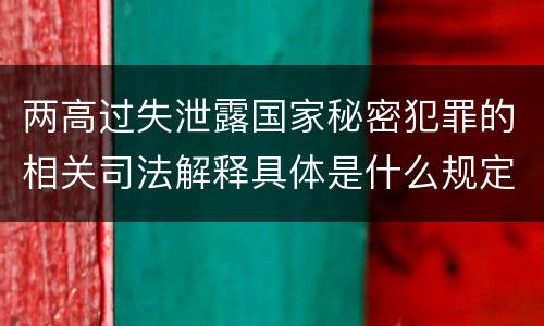 两高过失泄露国家秘密犯罪的相关司法解释具体是什么规定