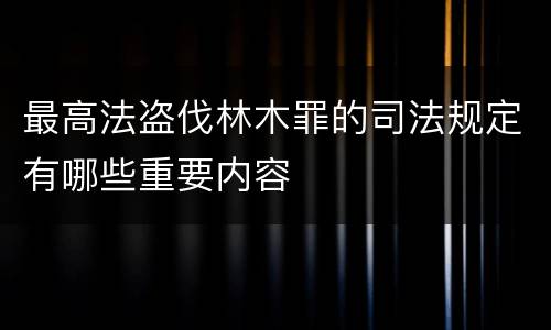 最高法盗伐林木罪的司法规定有哪些重要内容