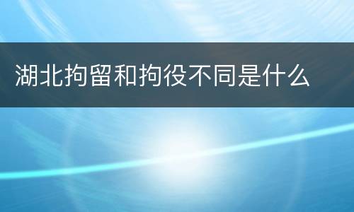 湖北拘留和拘役不同是什么