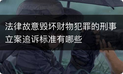 法律故意毁坏财物犯罪的刑事立案追诉标准有哪些
