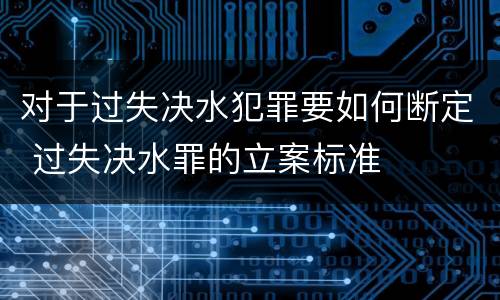 对于过失决水犯罪要如何断定 过失决水罪的立案标准