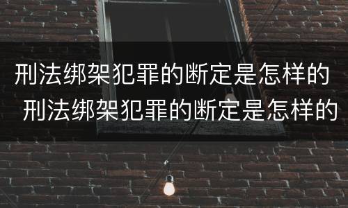 刑法绑架犯罪的断定是怎样的 刑法绑架犯罪的断定是怎样的
