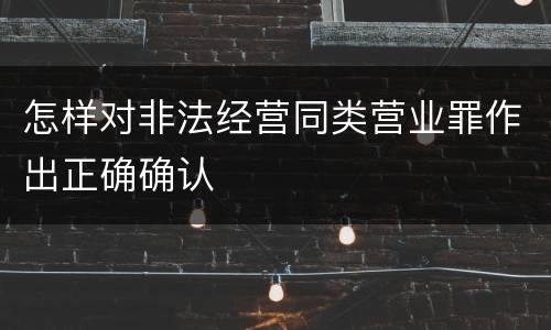 怎样对非法经营同类营业罪作出正确确认