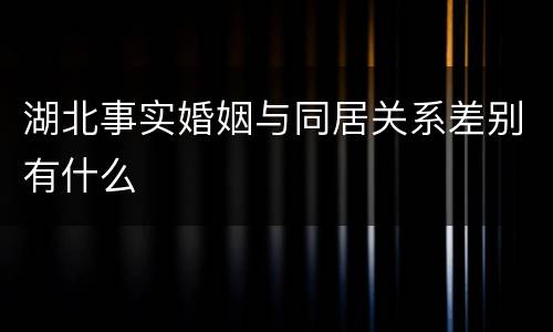 湖北事实婚姻与同居关系差别有什么