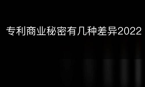 专利商业秘密有几种差异2022