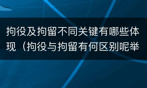 拘役及拘留不同关键有哪些体现（拘役与拘留有何区别呢举例说明）