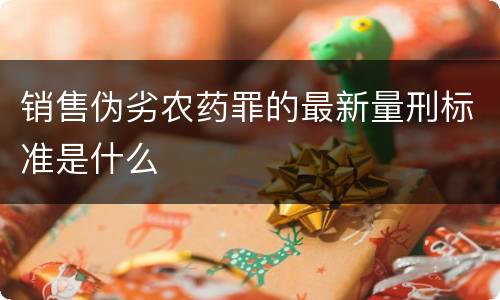 销售伪劣农药罪的最新量刑标准是什么
