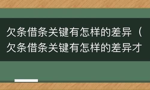 欠条借条关键有怎样的差异（欠条借条关键有怎样的差异才有效）
