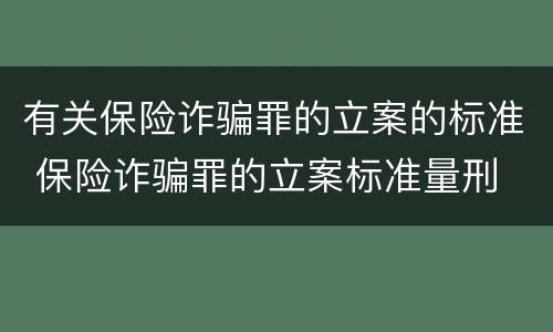 有关保险诈骗罪的立案的标准 保险诈骗罪的立案标准量刑