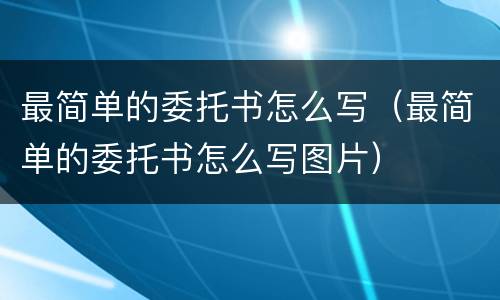 最简单的委托书怎么写（最简单的委托书怎么写图片）