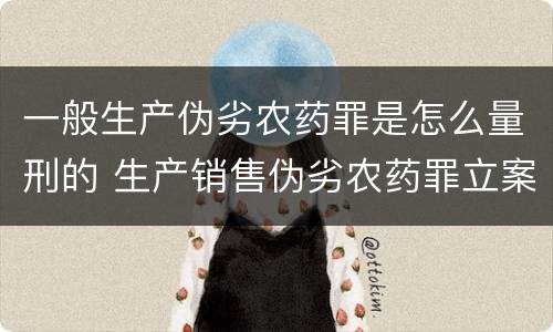 一般生产伪劣农药罪是怎么量刑的 生产销售伪劣农药罪立案标准