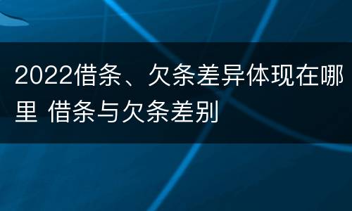 2022借条、欠条差异体现在哪里 借条与欠条差别