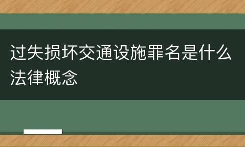 过失损坏交通设施罪名是什么法律概念