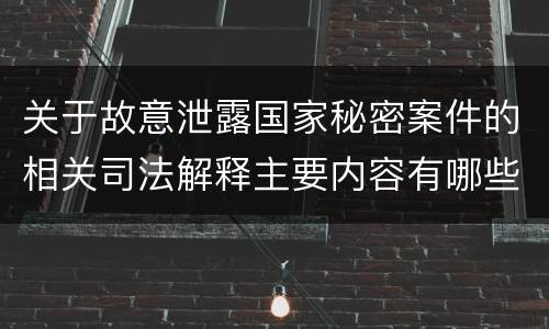 关于故意泄露国家秘密案件的相关司法解释主要内容有哪些