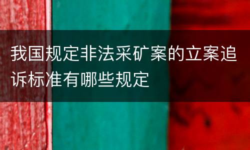 我国规定非法采矿案的立案追诉标准有哪些规定