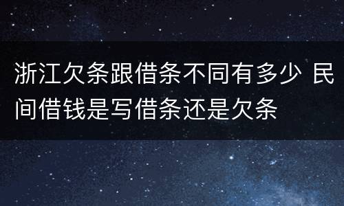 浙江欠条跟借条不同有多少 民间借钱是写借条还是欠条