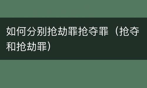 如何分别抢劫罪抢夺罪（抢夺和抢劫罪）