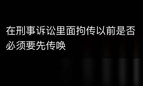在刑事诉讼里面拘传以前是否必须要先传唤