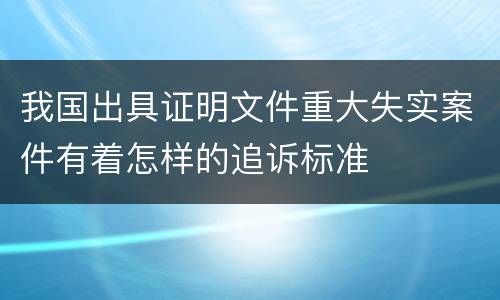 我国出具证明文件重大失实案件有着怎样的追诉标准