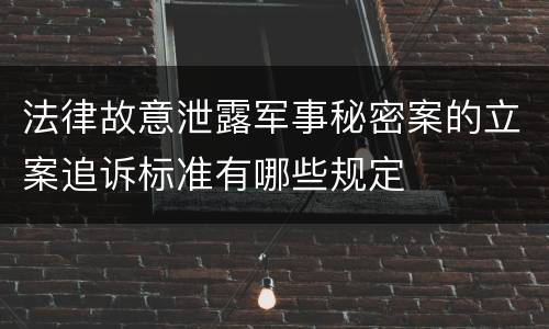法律故意泄露军事秘密案的立案追诉标准有哪些规定