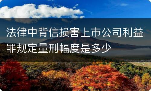法律中背信损害上市公司利益罪规定量刑幅度是多少