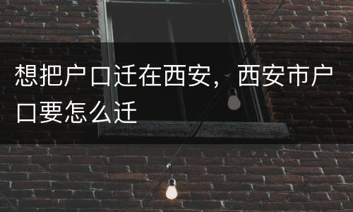 想把户口迁在西安，西安市户口要怎么迁