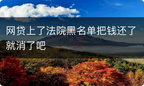 网贷上了法院黑名单把钱还了就消了吧