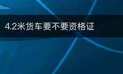4.2米货车要不要资格证