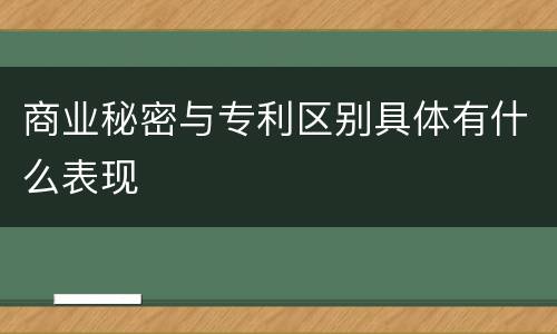 商业秘密与专利区别具体有什么表现