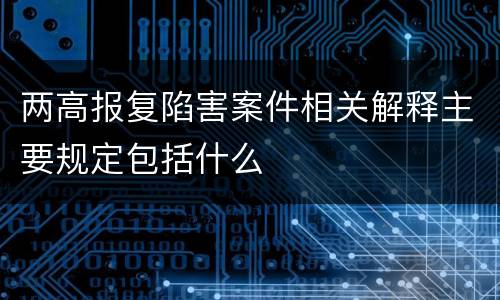 两高报复陷害案件相关解释主要规定包括什么