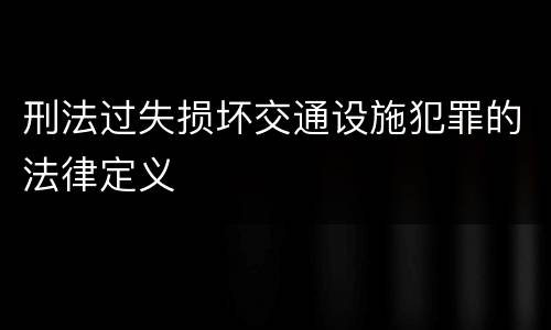 刑法过失损坏交通设施犯罪的法律定义