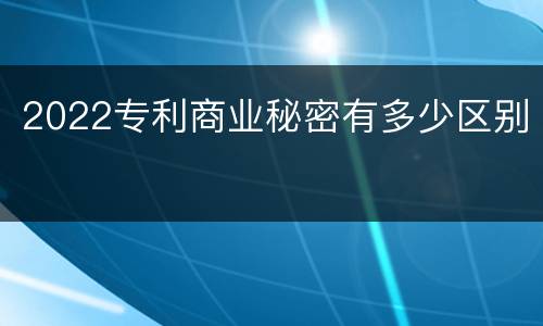 2022专利商业秘密有多少区别