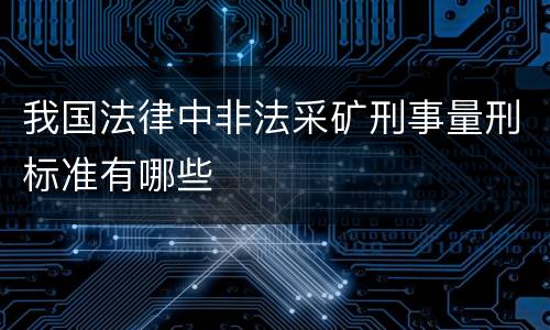 我国法律中非法采矿刑事量刑标准有哪些