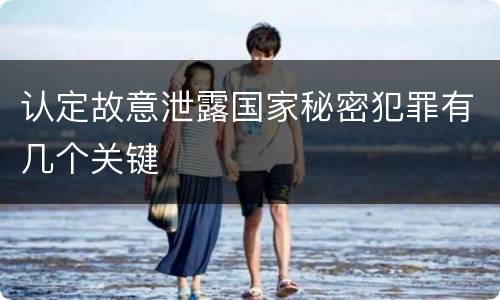 认定故意泄露国家秘密犯罪有几个关键