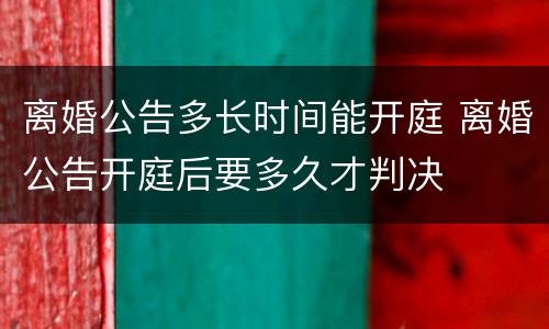 离婚公告多长时间能开庭 离婚公告开庭后要多久才判决